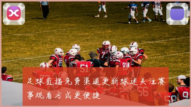 足球直播免费渠道更新球迷关注赛事观看方式更便捷