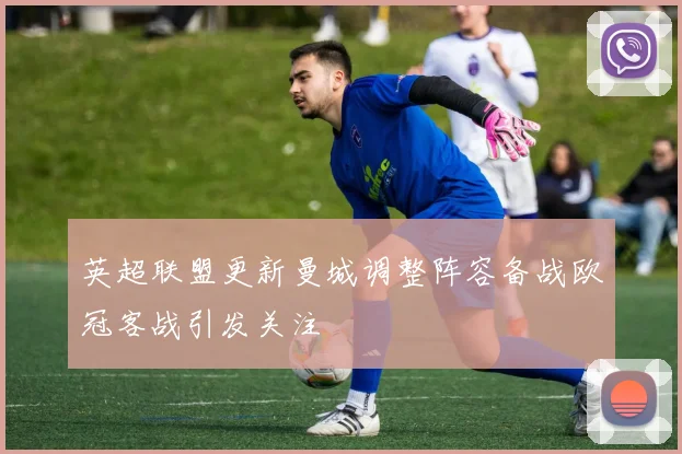 英超联盟更新曼城调整阵容备战欧冠客战引发关注