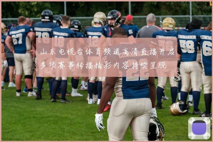山东电视台体育频道高清直播开启多项赛事转播精彩内容持续呈现