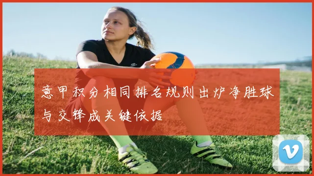 意甲积分相同排名规则出炉净胜球与交锋成关键依据