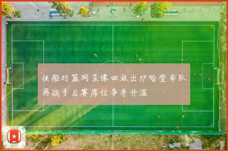 快船对篮网录像回放出炉哈登率队再战季后赛席位争夺升温