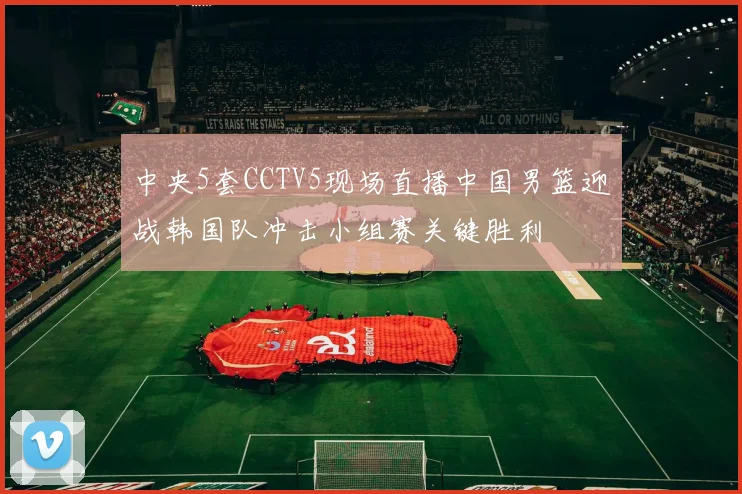 中央5套CCTV5现场直播中国男篮迎战韩国队冲击小组赛关键胜利