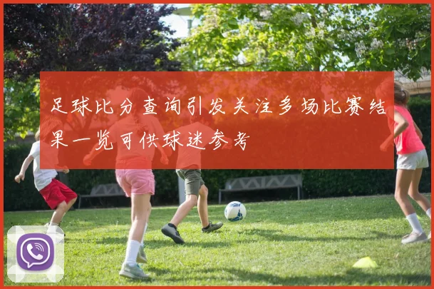 足球比分查询引发关注多场比赛结果一览可供球迷参考