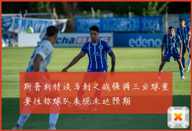 斯普利特谈马刺之战强调三分球重要性称球队表现未达预期