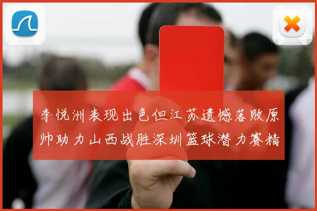 李悦洲表现出色但江苏遗憾落败原帅助力山西战胜深圳篮球潜力赛精彩回顾
