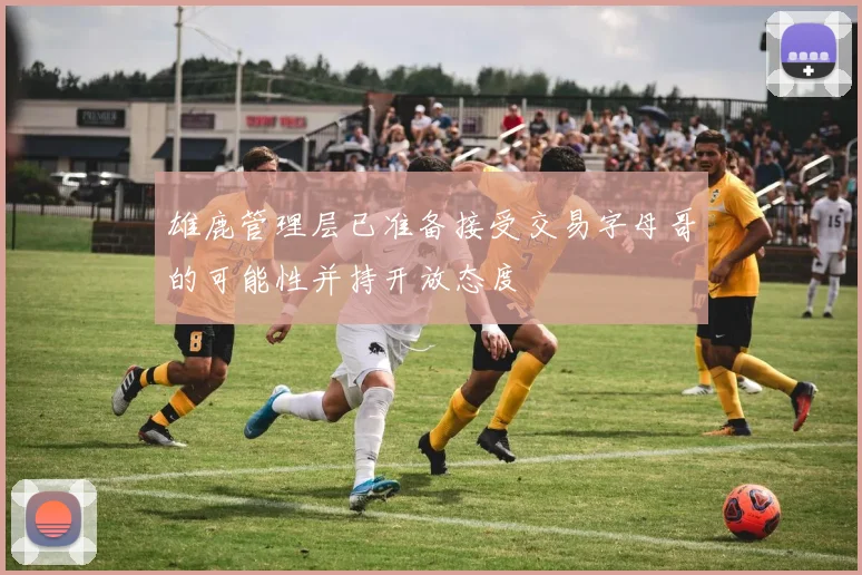 雄鹿管理层已准备接受交易字母哥的可能性并持开放态度